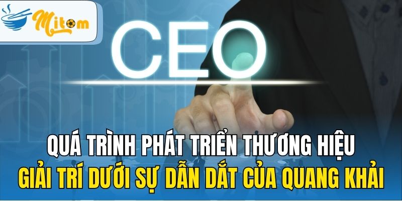 Quá trình phát triển thương hiệu giải trí dưới sự dẫn dắt của Quang Khải